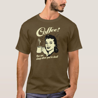Coffee! Du kannst schlafen, wenn du tot bist! T-Shirt