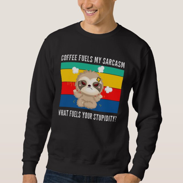 coffee fuels my sarcasm what fuels your stupidity  sweatshirt (Vorderseite)