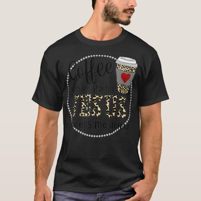 Coffee gets me started Jesus keeps me going  T-Shirt (Vorderseite)