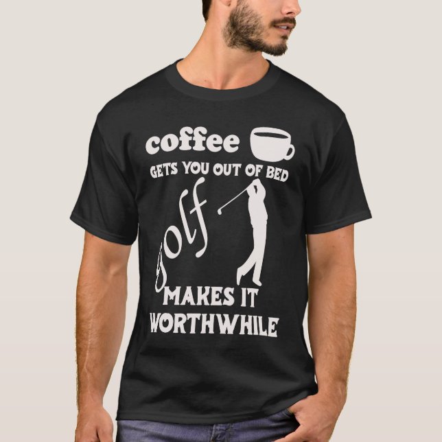 Coffee Gets You Out Of Bed  Golf Makes It Worthwhi T-Shirt (Vorderseite)