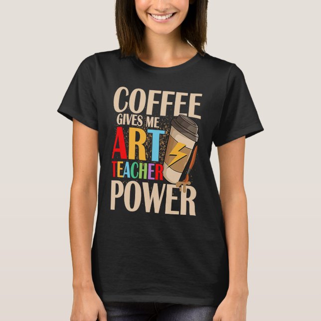 Coffee Gives Me Teacher Power Artist Education T-Shirt (Vorderseite)