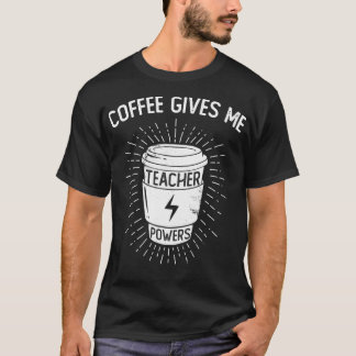 Coffee Gives Me Teacher Powers  Funny Coffee Lover T-Shirt