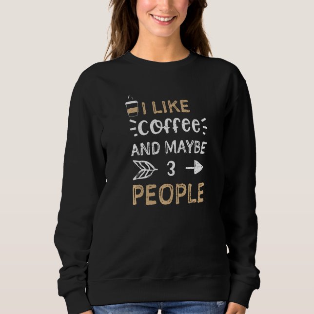 Coffee I Like Coffee And Maybe 3 People Coffee Sweatshirt (Vorderseite)