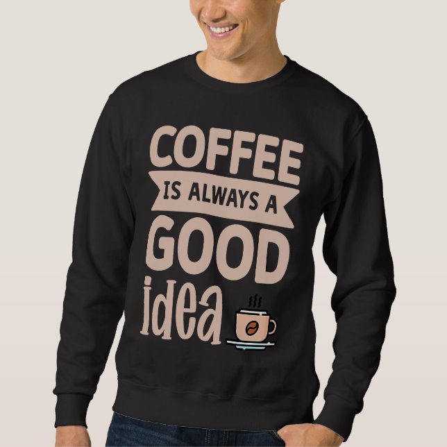 Coffee Is Always A Good Idea  8 Sweatshirt (Vorderseite)