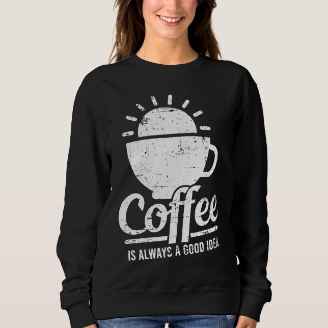Coffee Is Always A Good Idea Coffee Lover Sweatshirt (Vorderseite)