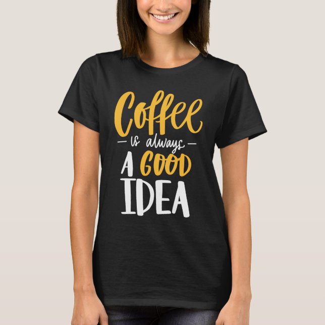 Coffee Is Always A Good Idea Saying Coffee Lovers T-Shirt (Vorderseite)