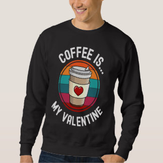 Coffee Is My Valentine Coffee Valentines Day Sweatshirt