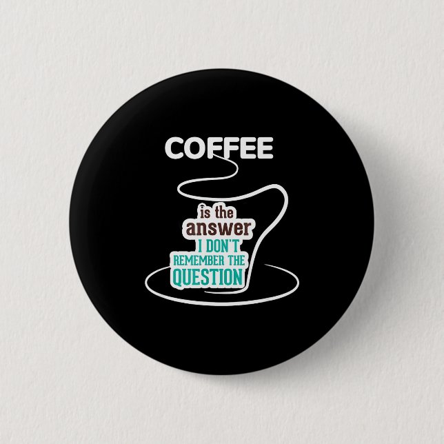 Coffee Is The Answer I Don't Remember The Question Button (Vorderseite)