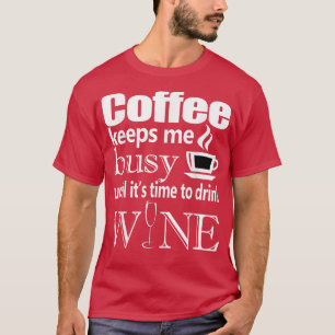Coffee Keeps Me Busy Until it's Time To Drink Wine T-Shirt