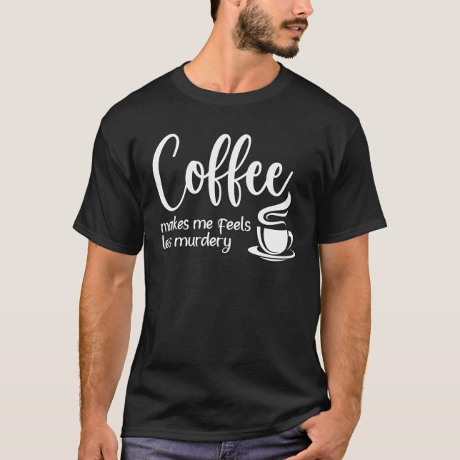 Coffee Makes Me Feel Less Murdery  Sarcastic Caffe T-Shirt (Vorderseite)