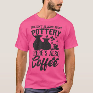 Coffee Pottery Clay Handmade Ceramics Artist Potte T-Shirt