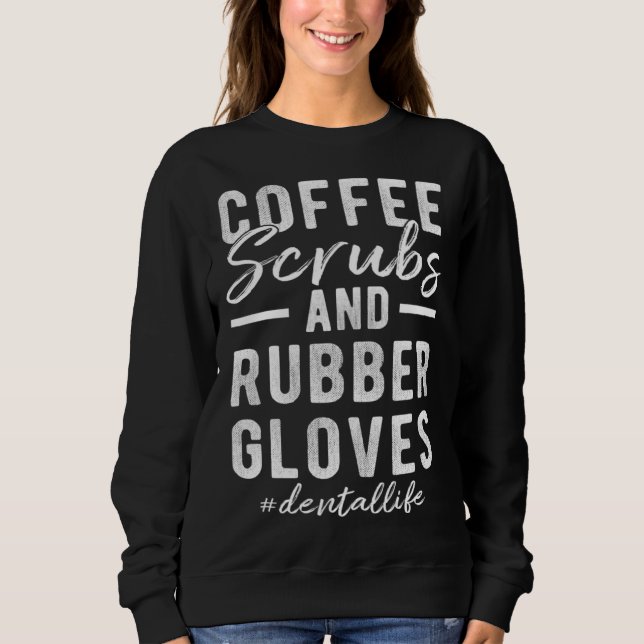 Coffee Scrubs and Rubber Gloves Dental Life Sweatshirt (Vorderseite)
