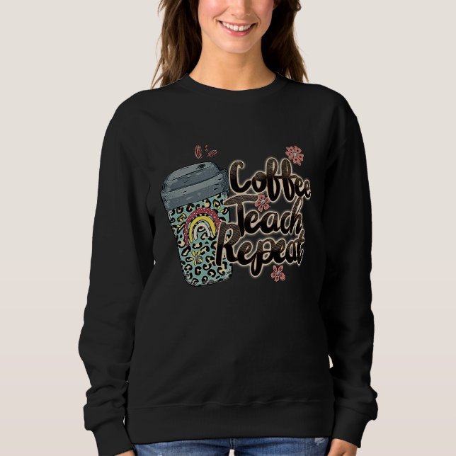 Coffee Teach Repeat School Teacher Squad Life Coff Sweatshirt (Vorderseite)