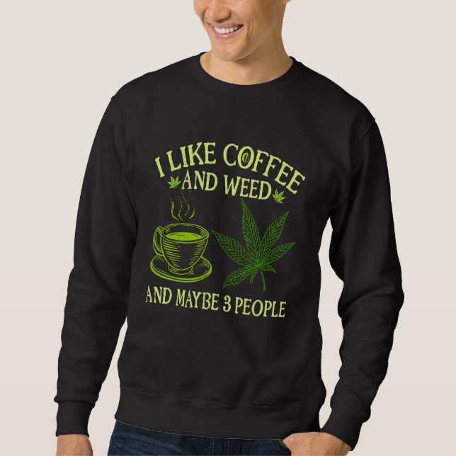 Coffee Weed  I Like Coffee And Weed And Maybe 3 Pe Sweatshirt (Vorderseite)