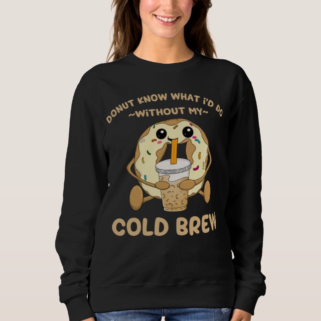 Cold Brew Coffee Quote Donut Cold Brewed Drinks Sweatshirt (Vorderseite)