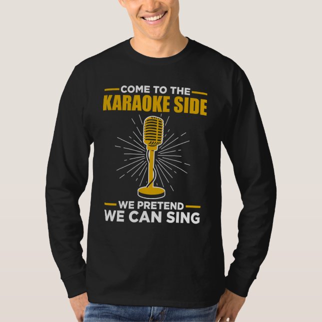 Come To The Karaoke Side We Pretend We Can Sing  S T-Shirt (Vorderseite)