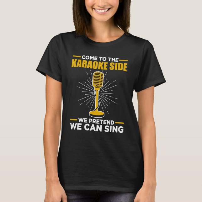 Come To The Karaoke Side We Pretend We Can Sing  S T-Shirt (Vorderseite)