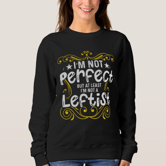 Conservative I m Not Perfect But At Least I m Not  Sweatshirt (Vorderseite)