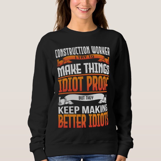 Construction Worker I Make Things Idiot Proof Sweatshirt (Vorderseite)