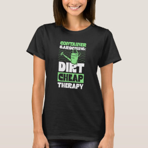 Container-Gartenarbeit Billige Therapie-Pflanze Es T-Shirt