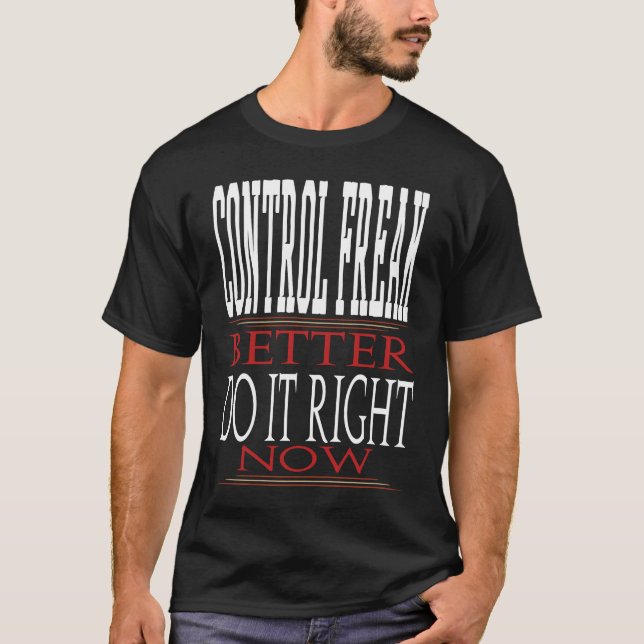 Control Freak Better Do It Right Now Motivational  T-Shirt (Vorderseite)