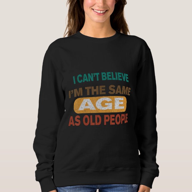 cool It s can t believe i mThe Same Age As Old Peo Sweatshirt (Vorderseite)
