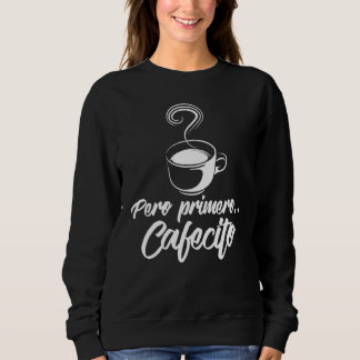 Cool Pero Primero Cafecito Spanischer Kaffee Sweatshirt