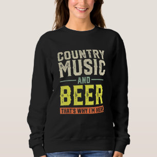 Country Music and Beer Thats Why Im Here Sweatshirt