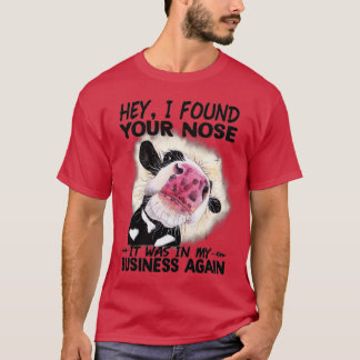Cow Hey I Found Your Nose It Was In My Business Ag T-Shirt