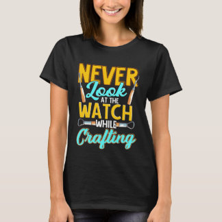 Crafter Never Look At Watch While Crafting  1 T-Shirt