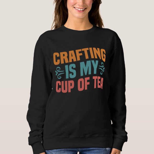 Crafting is My Cup of Tea I Do Crafts Scrapbook Sweatshirt (Vorderseite)
