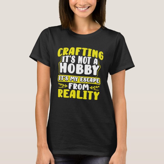 Crafting Itu2019s Not a Hobby Escape from Reality  T-Shirt (Vorderseite)