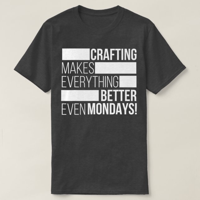 Crafting makes everything bettereven mondays  T-Shirt (Design vorne)