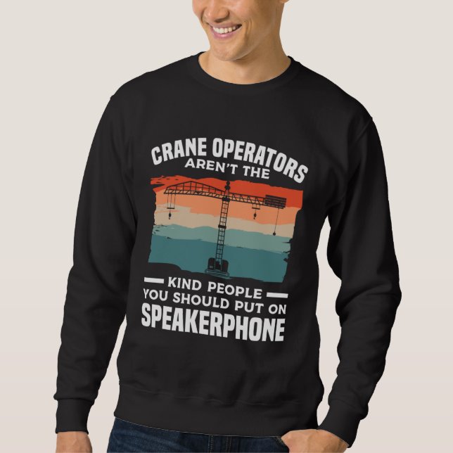 Crane Operators Aren t The Kind People You Should  Sweatshirt (Vorderseite)