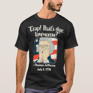 Crap That's due Tomorrow Thomas Jefferson 4. J T-Shirt