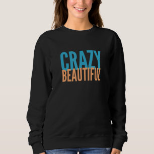 Crazy Beautiful Sweatshirt