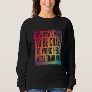 Crazy Job Sign wir trainieren Sie hier zu arbeiten Sweatshirt