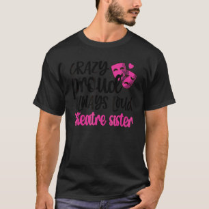 Crazy Proud Always Loud Theater Sister Theater Sis T-Shirt