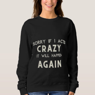 Crazy Sorry, wenn ich verrückt gehandelt wird es w Sweatshirt