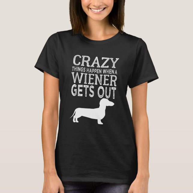 Crazy Things Happen When A Wiener Gets Out Dachshu T-Shirt (Vorderseite)