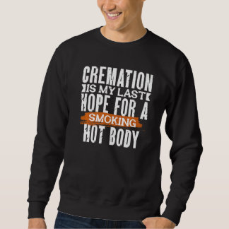 CREMATION IS MY LAST HOPE FOR A SMOKING HOT BODY   SWEATSHIRT