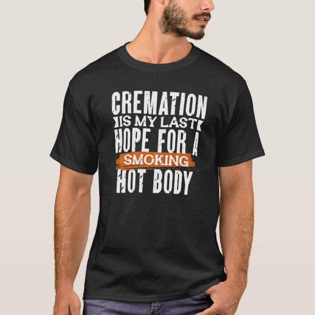 CREMATION IS MY LAST HOPE FOR A SMOKING HOT BODY   T-Shirt (Vorderseite)