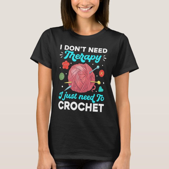 Crocheting I Don't Need Therapy I Just Need To Cro T-Shirt (Vorderseite)