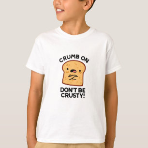Crumb on Don't be Crusty Funny Broad Pun T-Shirt