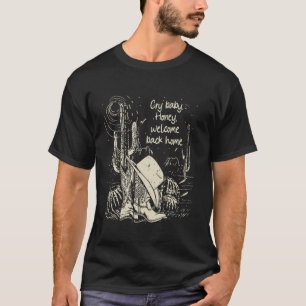 Cry Baby. Honey, Willkommen Zuhause Cactus Cowgirl T-Shirt