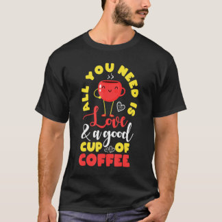 Cute All You Need Is Love A Good Cup Of Coffee T-Shirt