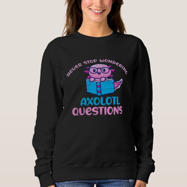 Cute Axolotl Never Stop Wondering Axolotl Question Sweatshirt (Vorderseite)