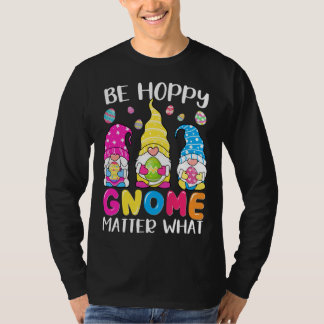 Cute Easter Be Happy Gnome Matter What Spring East T-Shirt