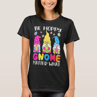 Cute Easter Be Happy Gnome Matter What Spring East T-Shirt