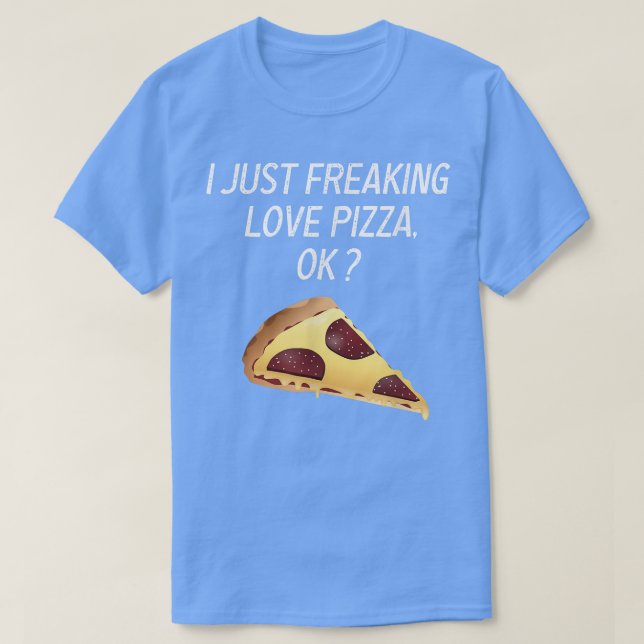 Cute Pizza I Just Freaking Love Tee Pizza Sarcasm  (Design vorne)